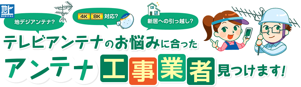 地デジアンテナ、4K8K対応、新居への引っ越しなど、テレビアンテナのお悩みに合ったアンテナ工事業者を見つけます。