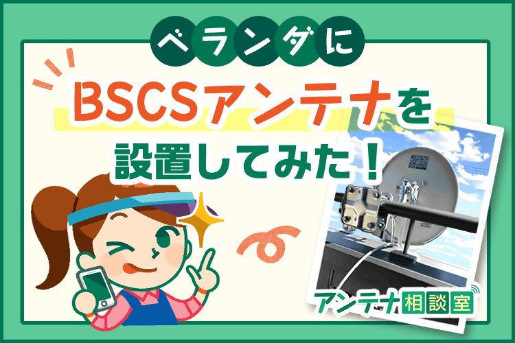 BSCSアンテナを設置してみた！DIYする前に知りたかった3つの注意点